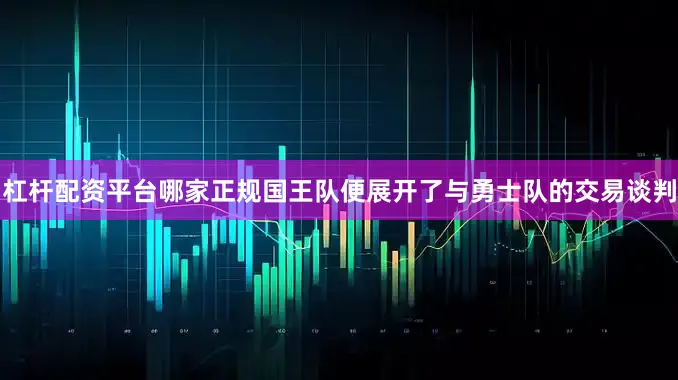 杠杆配资平台哪家正规国王队便展开了与勇士队的交易谈判