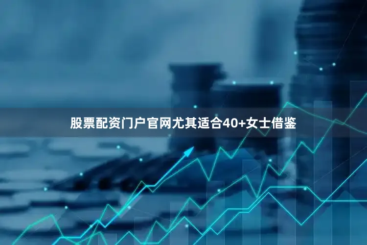 股票配资门户官网尤其适合40+女士借鉴
