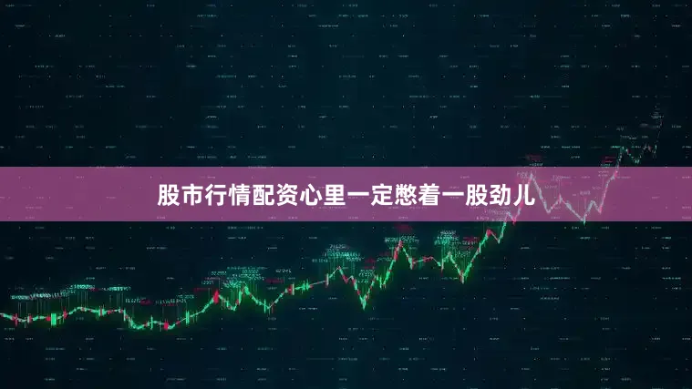股市行情配资心里一定憋着一股劲儿