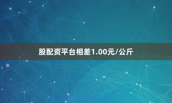 股配资平台相差1.00元/公斤