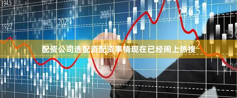 配资公司选配资配资事情现在已经闹上热搜
