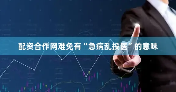 配资合作网难免有“急病乱投医”的意味