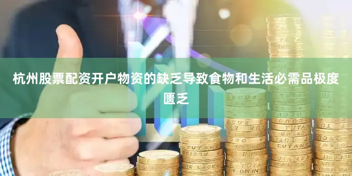 杭州股票配资开户物资的缺乏导致食物和生活必需品极度匮乏